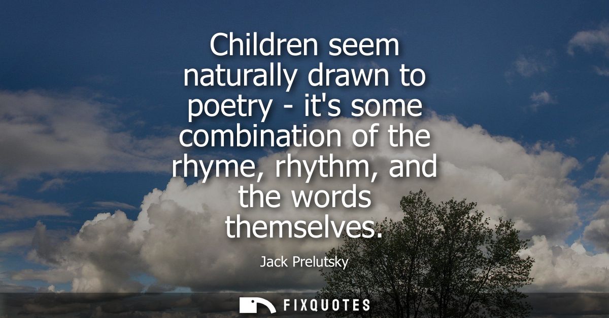 Children seem naturally drawn to poetry - its some combination of the rhyme, rhythm, and the words themselves