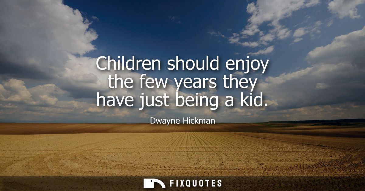 Children should enjoy the few years they have just being a kid