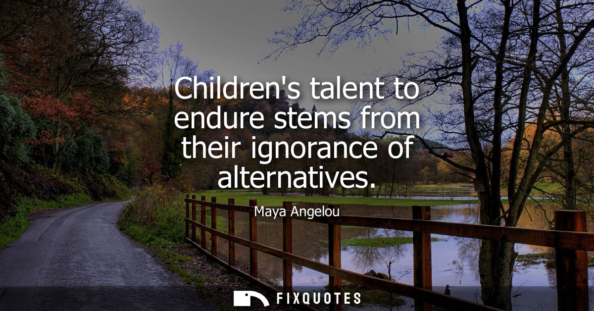 Childrens talent to endure stems from their ignorance of alternatives