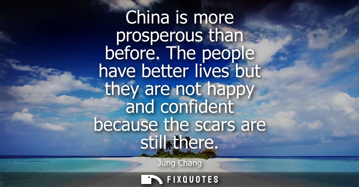 China is more prosperous than before. The people have better lives but they are not happy and confident because the scar
