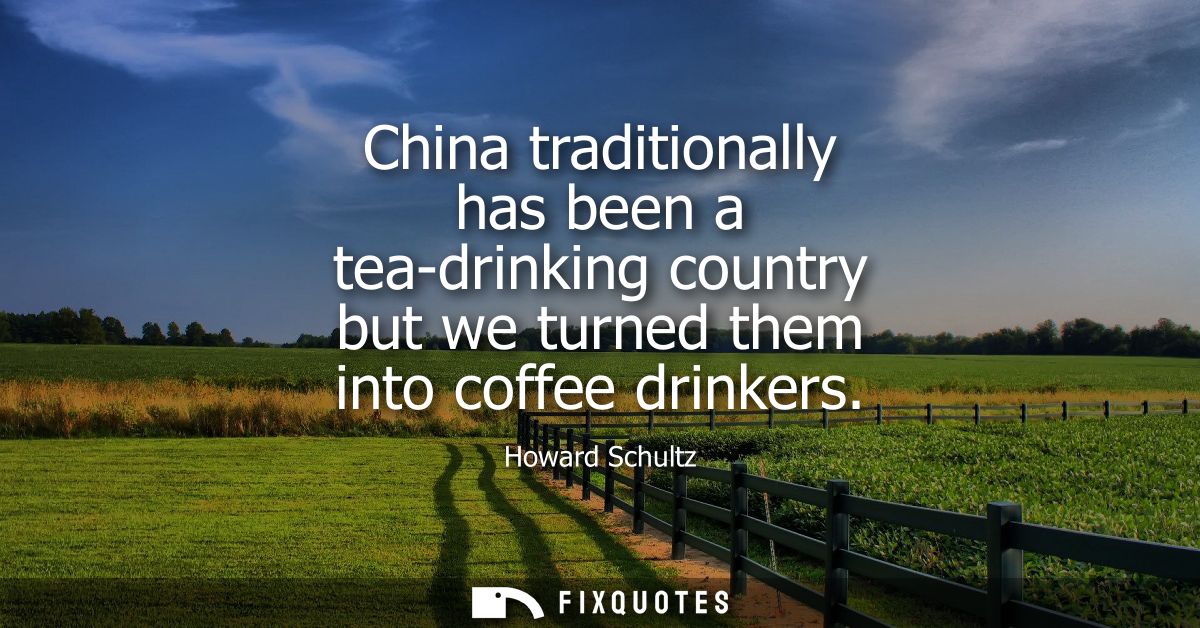 China traditionally has been a tea-drinking country but we turned them into coffee drinkers
