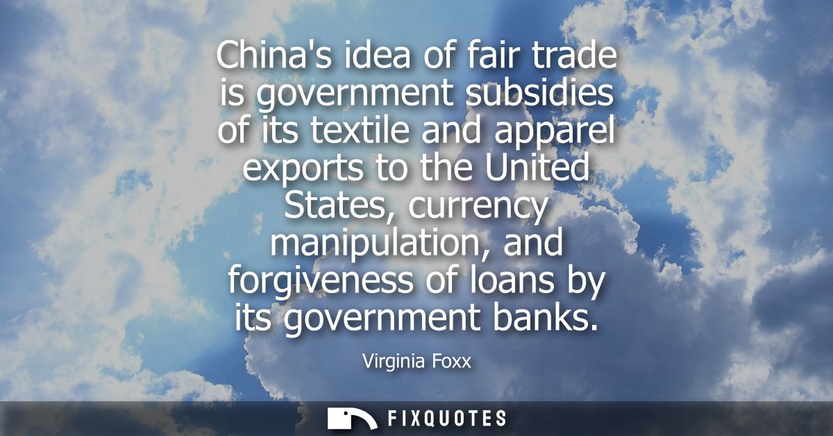 Chinas idea of fair trade is government subsidies of its textile and apparel exports to the United States, currency mani