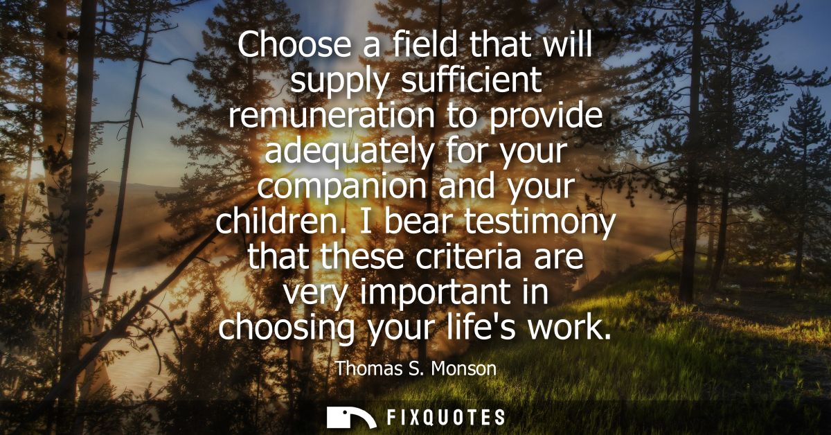 Choose a field that will supply sufficient remuneration to provide adequately for your companion and your children.