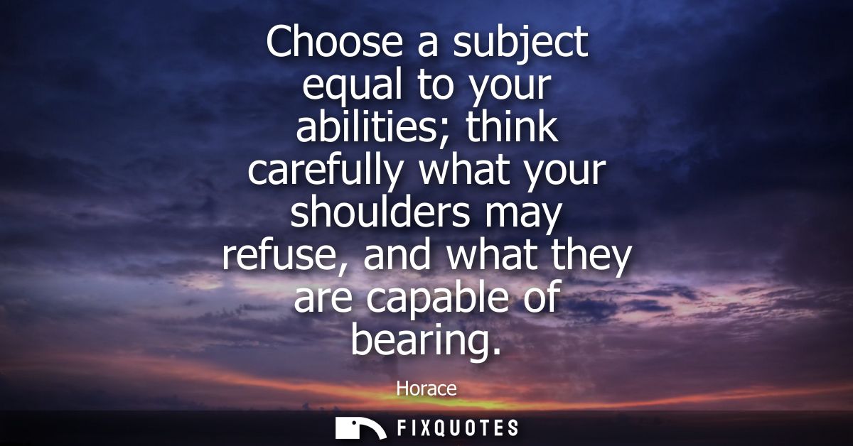 Choose a subject equal to your abilities think carefully what your shoulders may refuse, and what they are capable of be