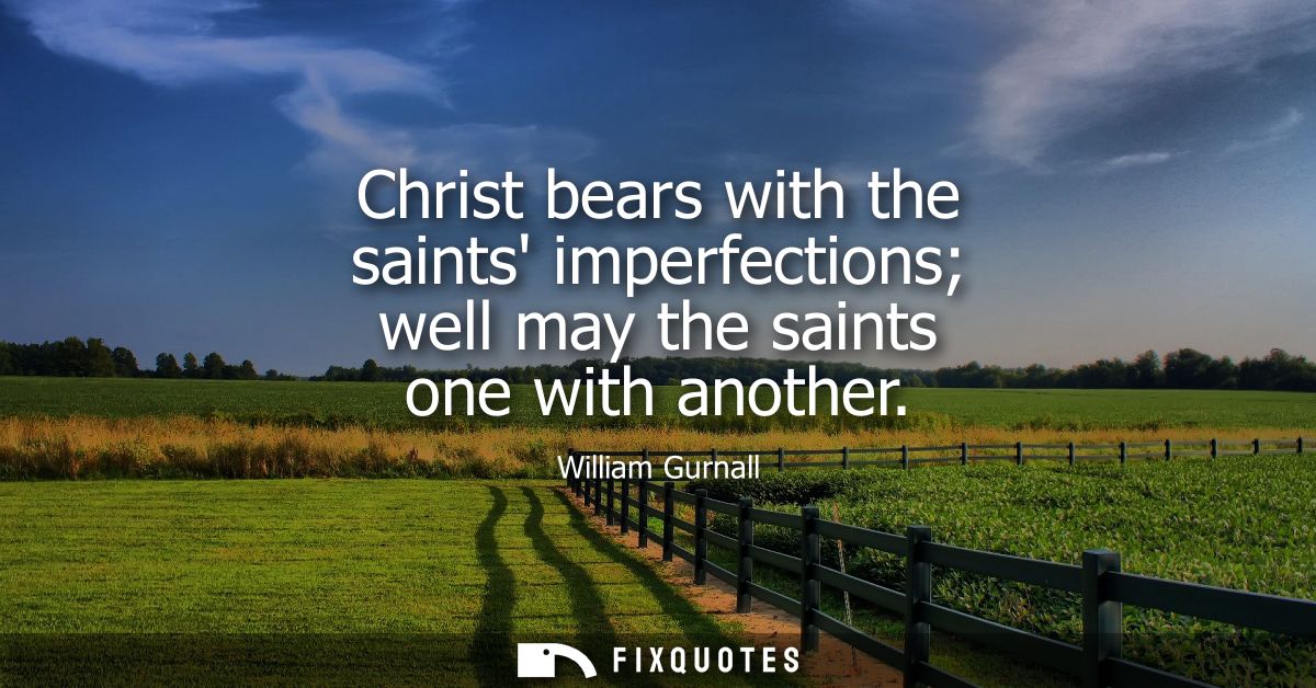 Christ bears with the saints imperfections well may the saints one with another