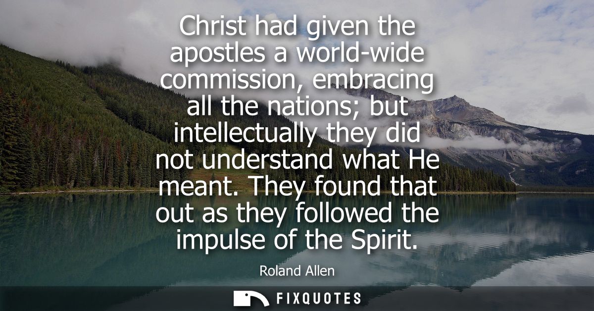 Christ had given the apostles a world-wide commission, embracing all the nations but intellectually they did not underst