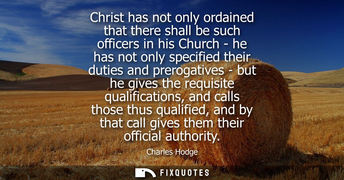 Christ has not only ordained that there shall be such officers in his Church - he has not only specified their duties an