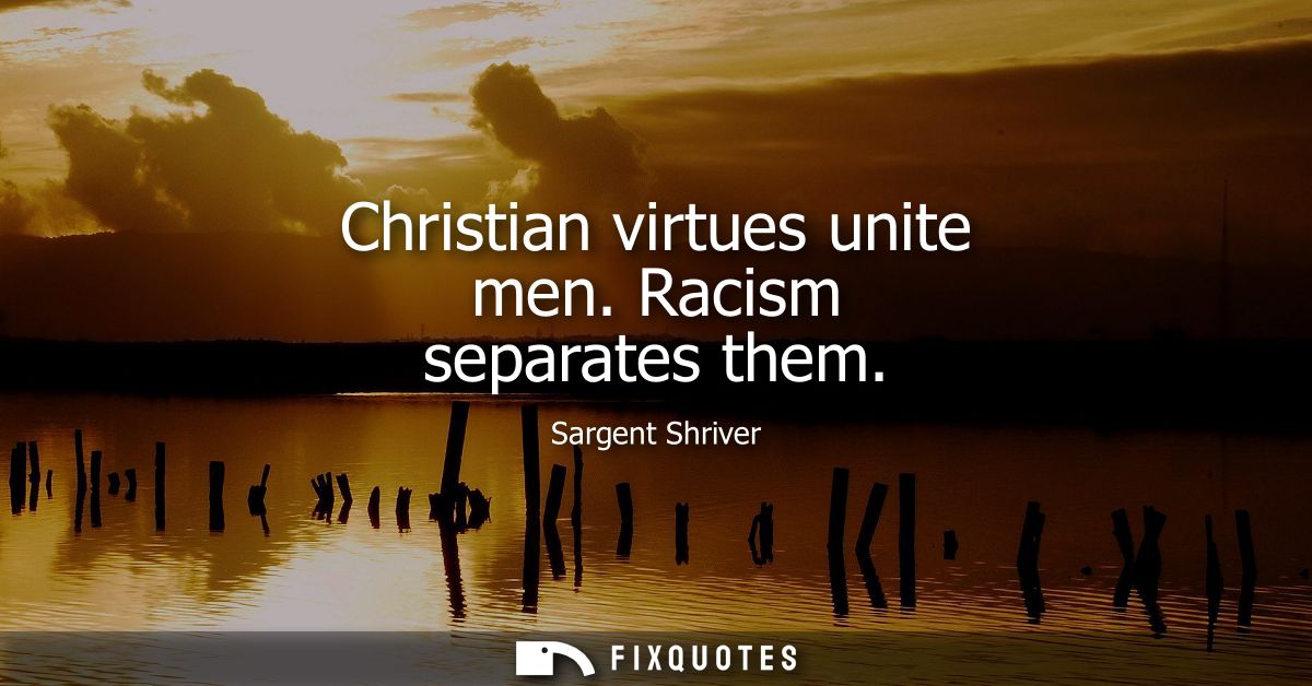 Christian virtues unite men. Racism separates them