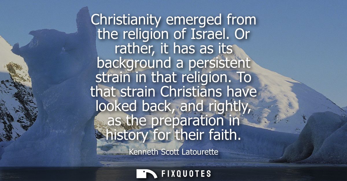 Christianity emerged from the religion of Israel. Or rather, it has as its background a persistent strain in that religi