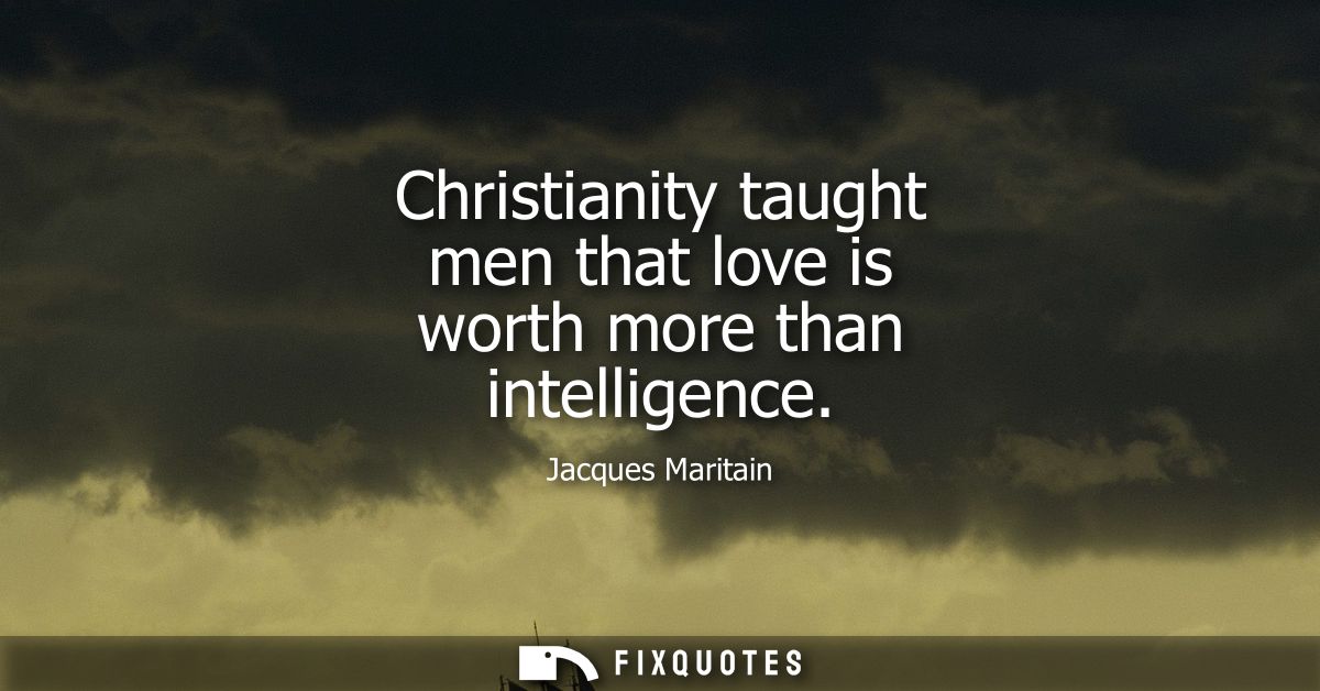 Christianity taught men that love is worth more than intelligence