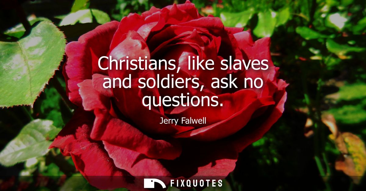Christians, like slaves and soldiers, ask no questions