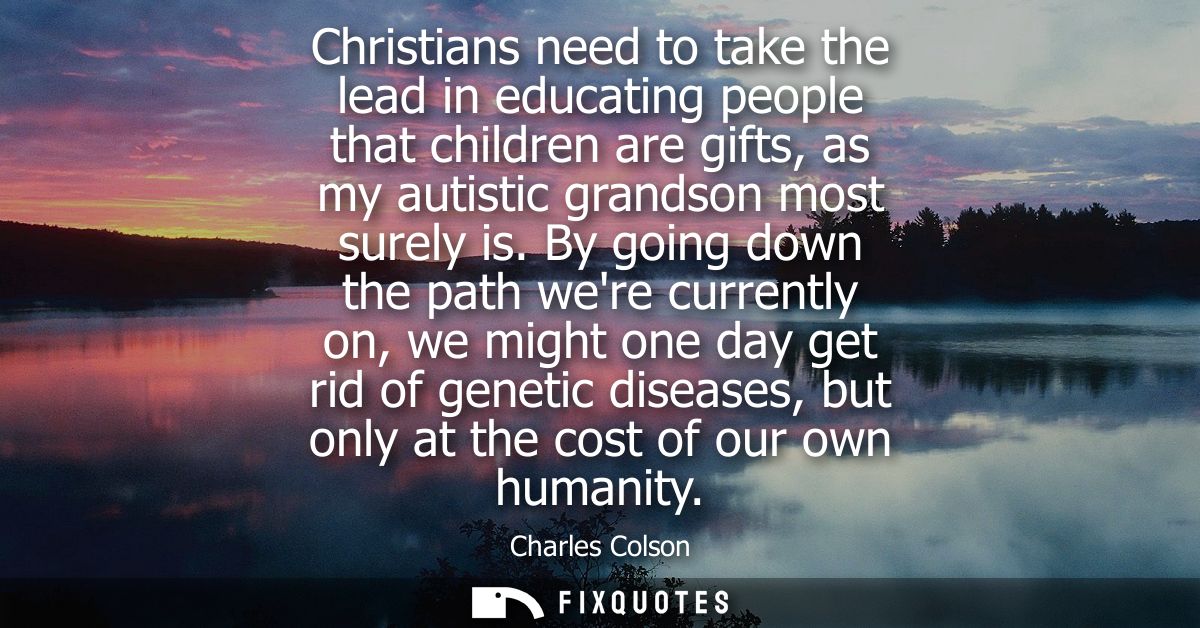 Christians need to take the lead in educating people that children are gifts, as my autistic grandson most surely is.