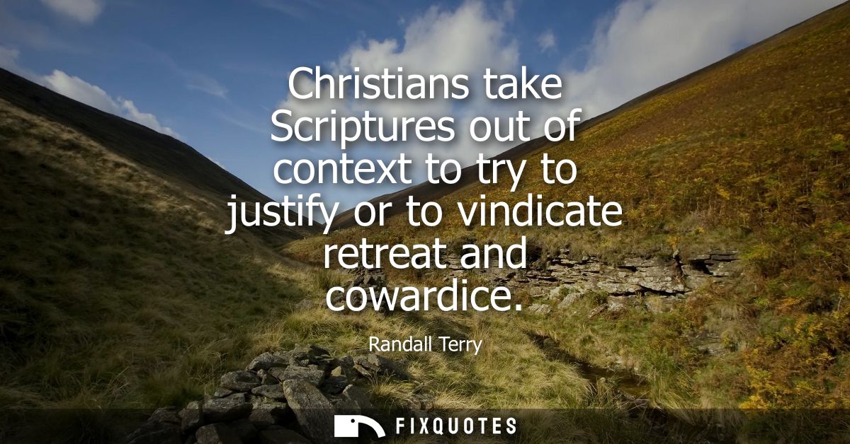 Christians take Scriptures out of context to try to justify or to vindicate retreat and cowardice
