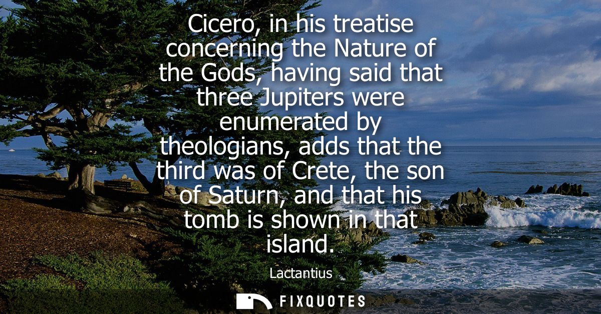 Cicero, in his treatise concerning the Nature of the Gods, having said that three Jupiters were enumerated by theologian