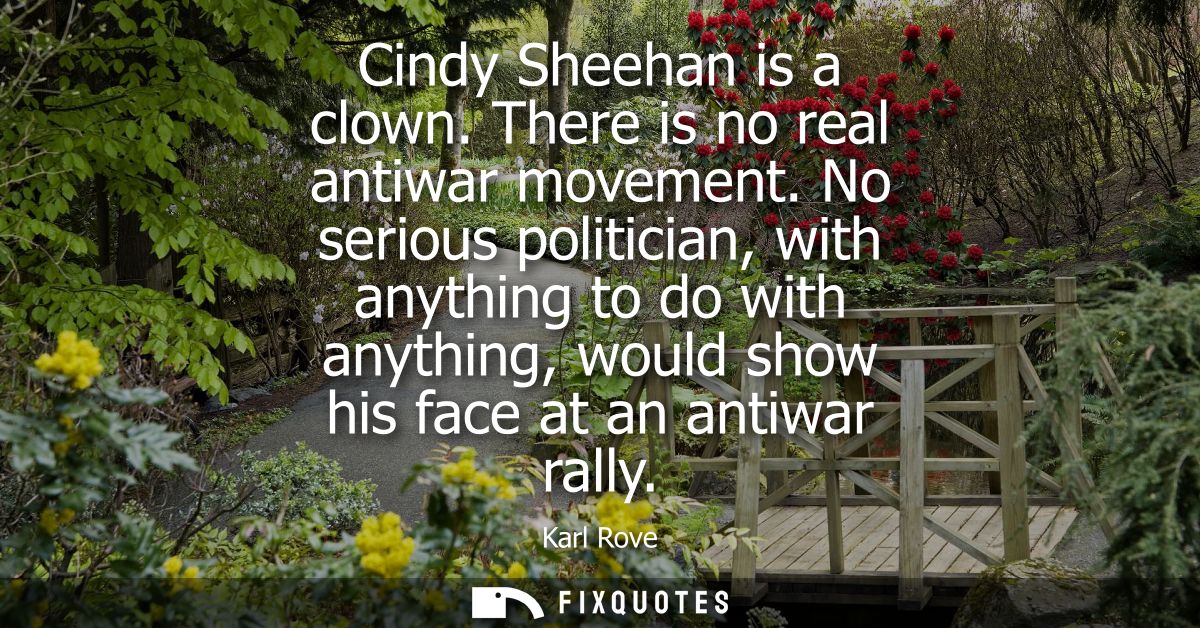 Cindy Sheehan is a clown. There is no real antiwar movement. No serious politician, with anything to do with anything, w