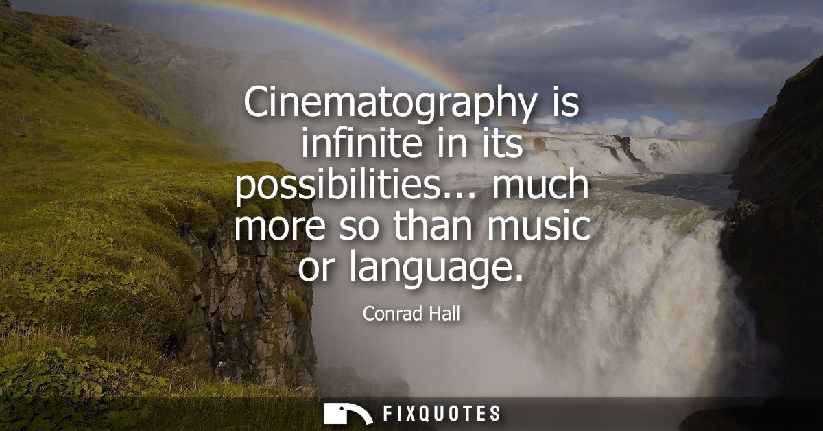 Cinematography is infinite in its possibilities... much more so than music or language