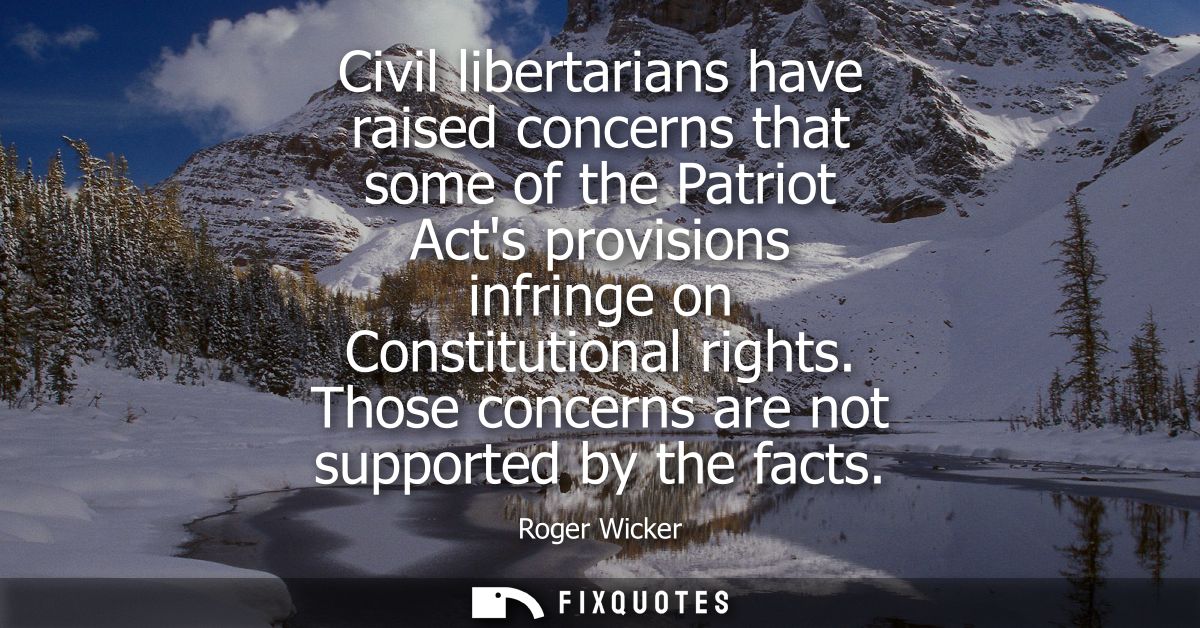 Civil libertarians have raised concerns that some of the Patriot Acts provisions infringe on Constitutional rights.