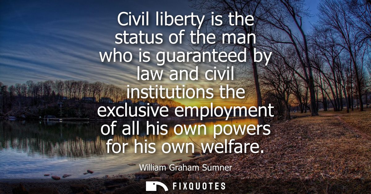 Civil liberty is the status of the man who is guaranteed by law and civil institutions the exclusive employment of all h