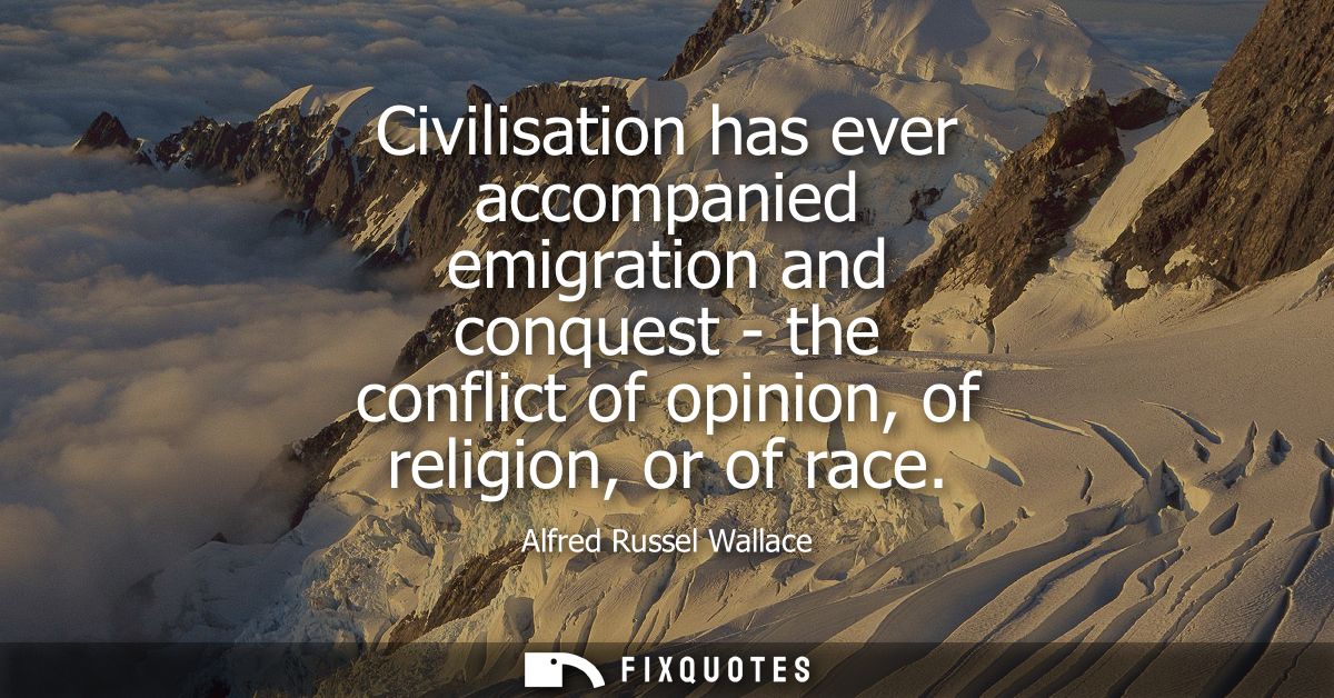 Civilisation has ever accompanied emigration and conquest - the conflict of opinion, of religion, or of race