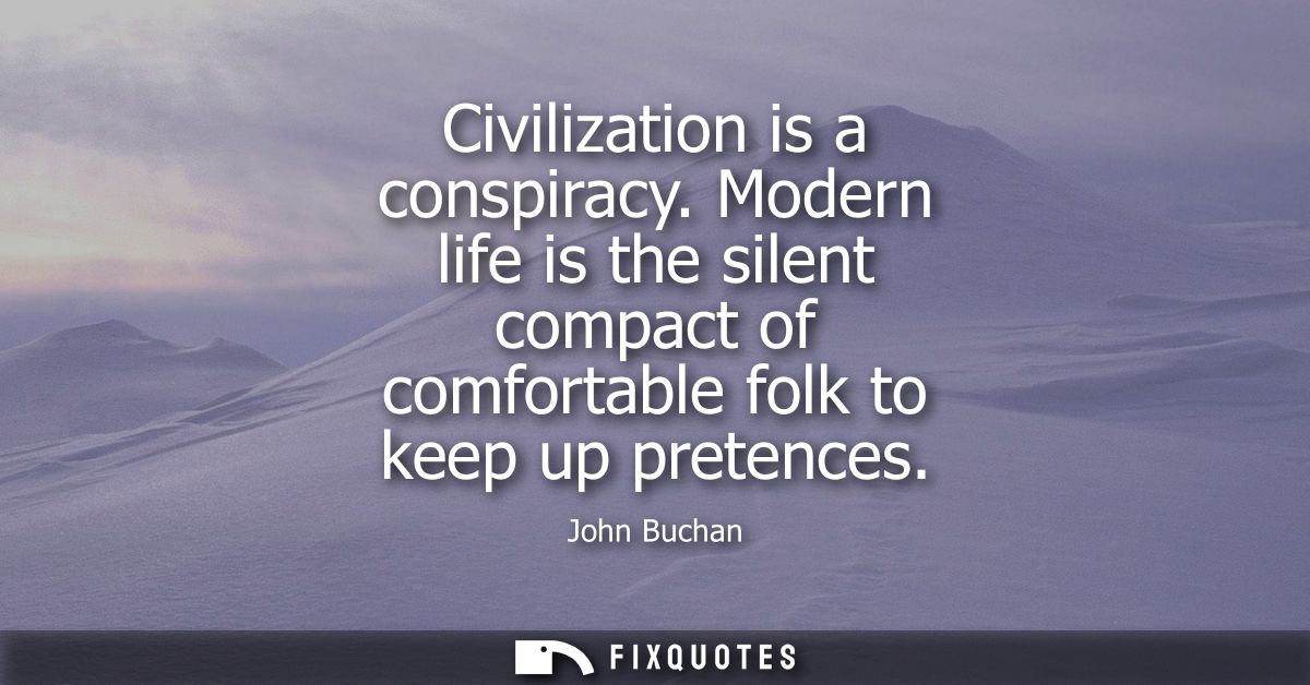Civilization is a conspiracy. Modern life is the silent compact of comfortable folk to keep up pretences