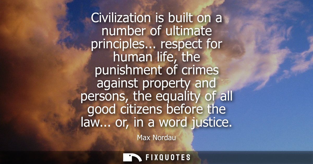 Civilization is built on a number of ultimate principles... respect for human life, the punishment of crimes against pro