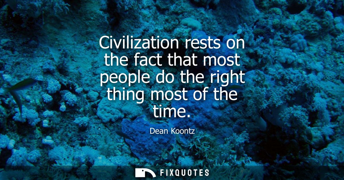 Civilization rests on the fact that most people do the right thing most of the time