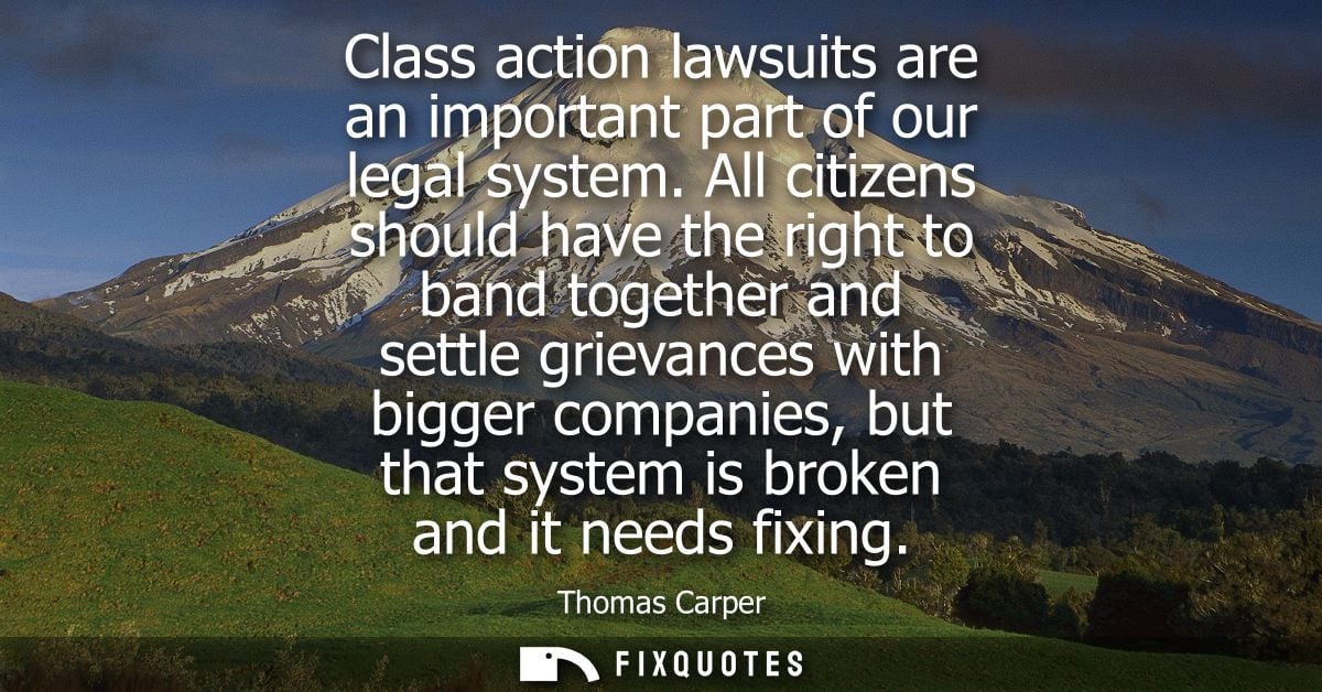Class action lawsuits are an important part of our legal system. All citizens should have the right to band together and