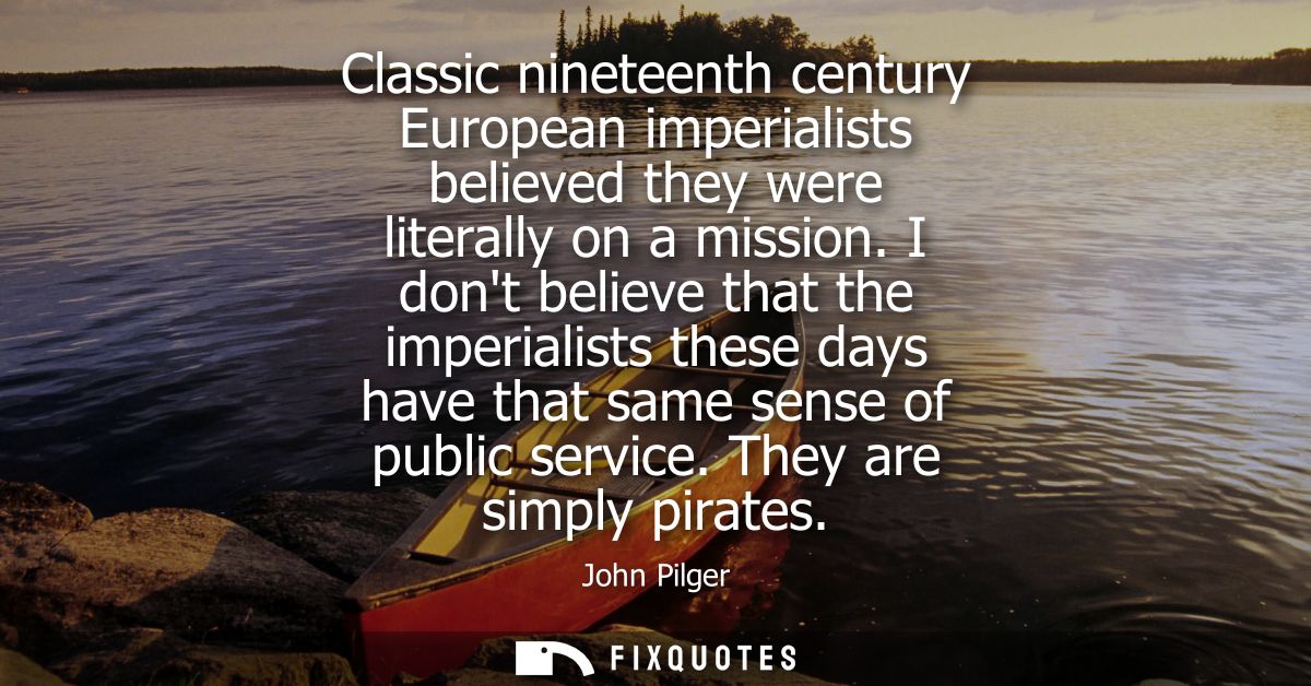 Classic nineteenth century European imperialists believed they were literally on a mission. I dont believe that the impe