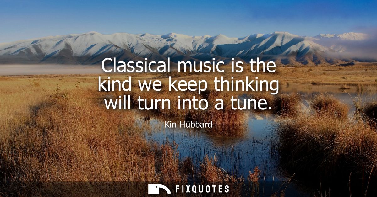 Classical music is the kind we keep thinking will turn into a tune