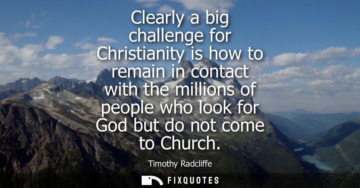Clearly a big challenge for Christianity is how to remain in contact with the millions of people who look for God but do
