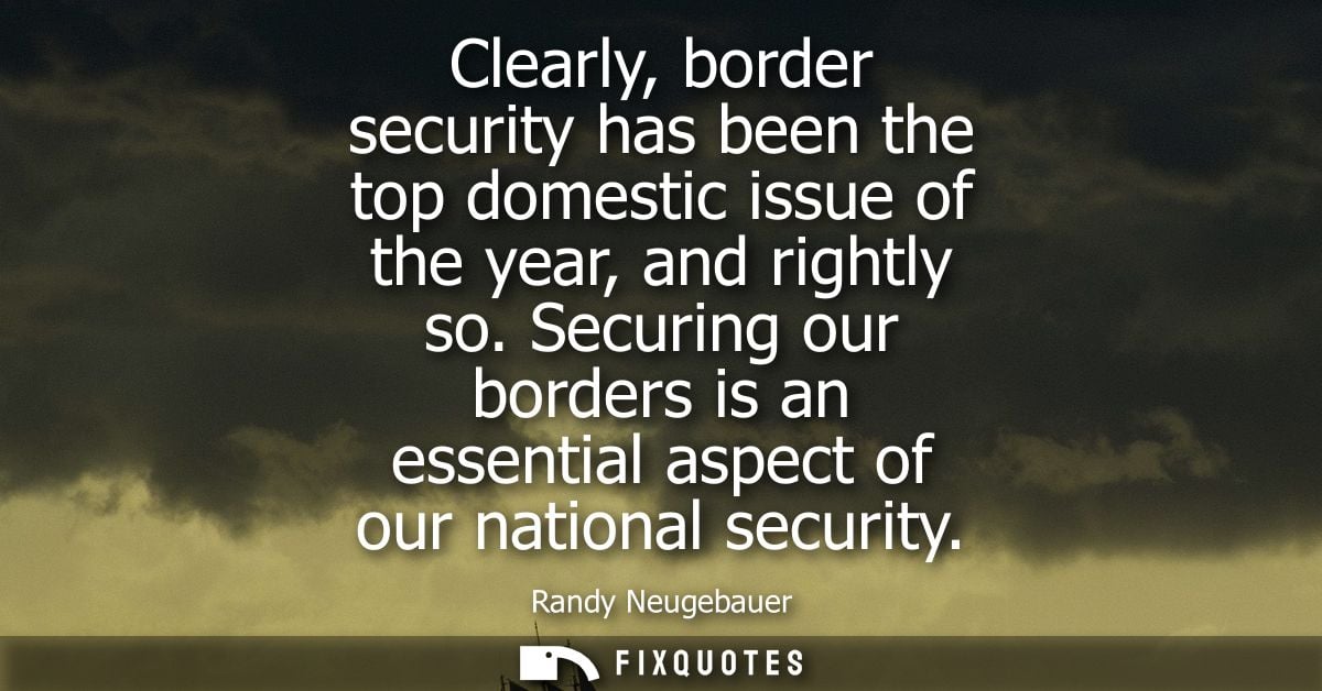 Clearly, border security has been the top domestic issue of the year, and rightly so. Securing our borders is an essenti