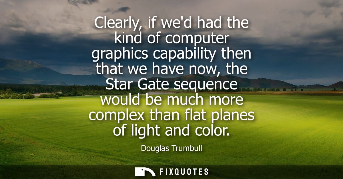 Clearly, if wed had the kind of computer graphics capability then that we have now, the Star Gate sequence would be much