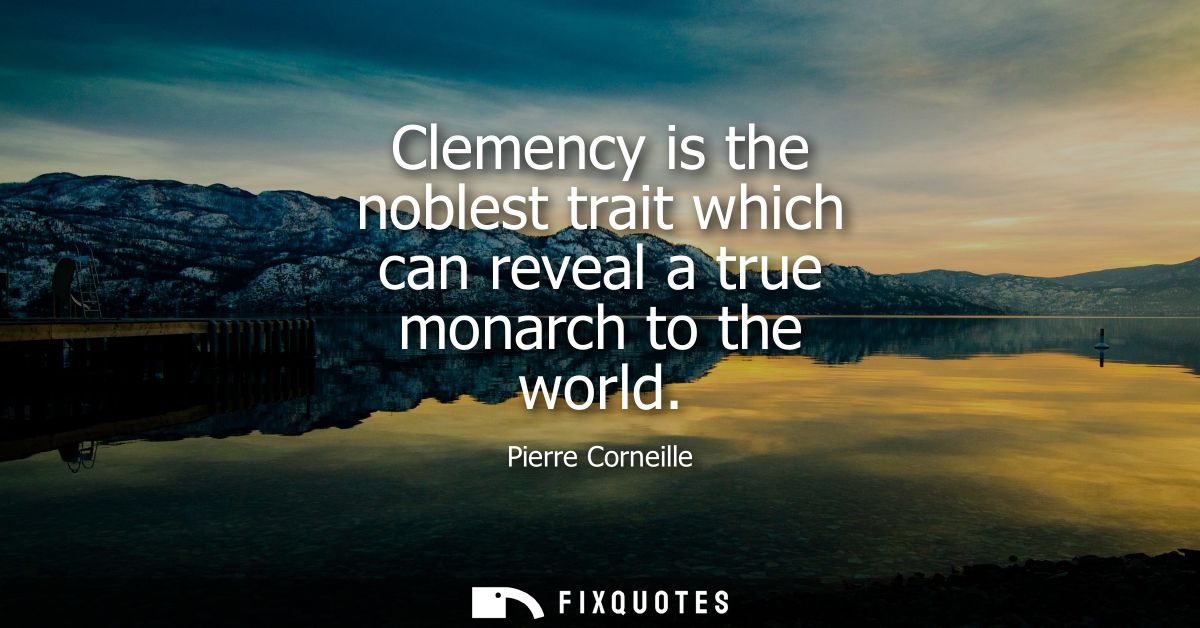 Clemency is the noblest trait which can reveal a true monarch to the world