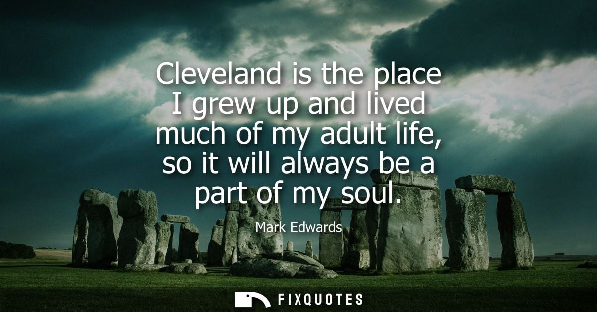 Cleveland is the place I grew up and lived much of my adult life, so it will always be a part of my soul