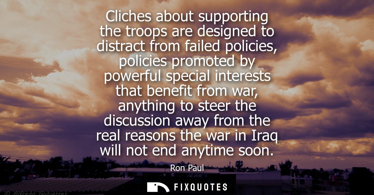 Cliches about supporting the troops are designed to distract from failed policies, policies promoted by powerful special