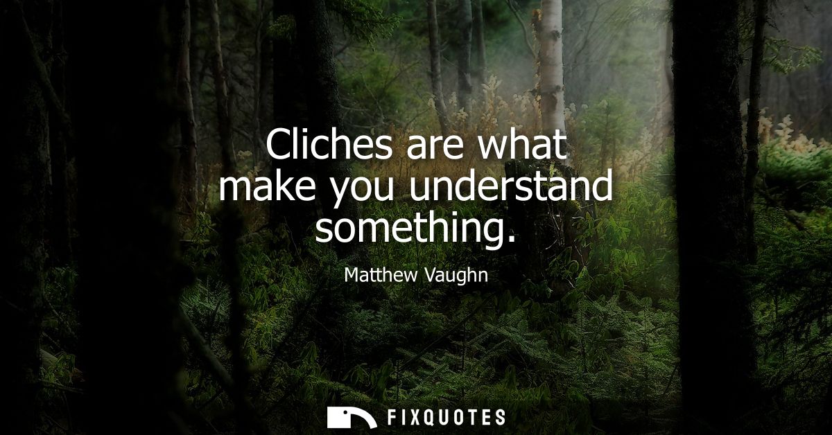 Cliches are what make you understand something