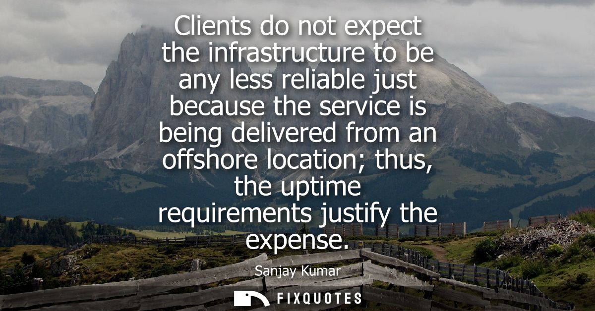 Clients do not expect the infrastructure to be any less reliable just because the service is being delivered from an off