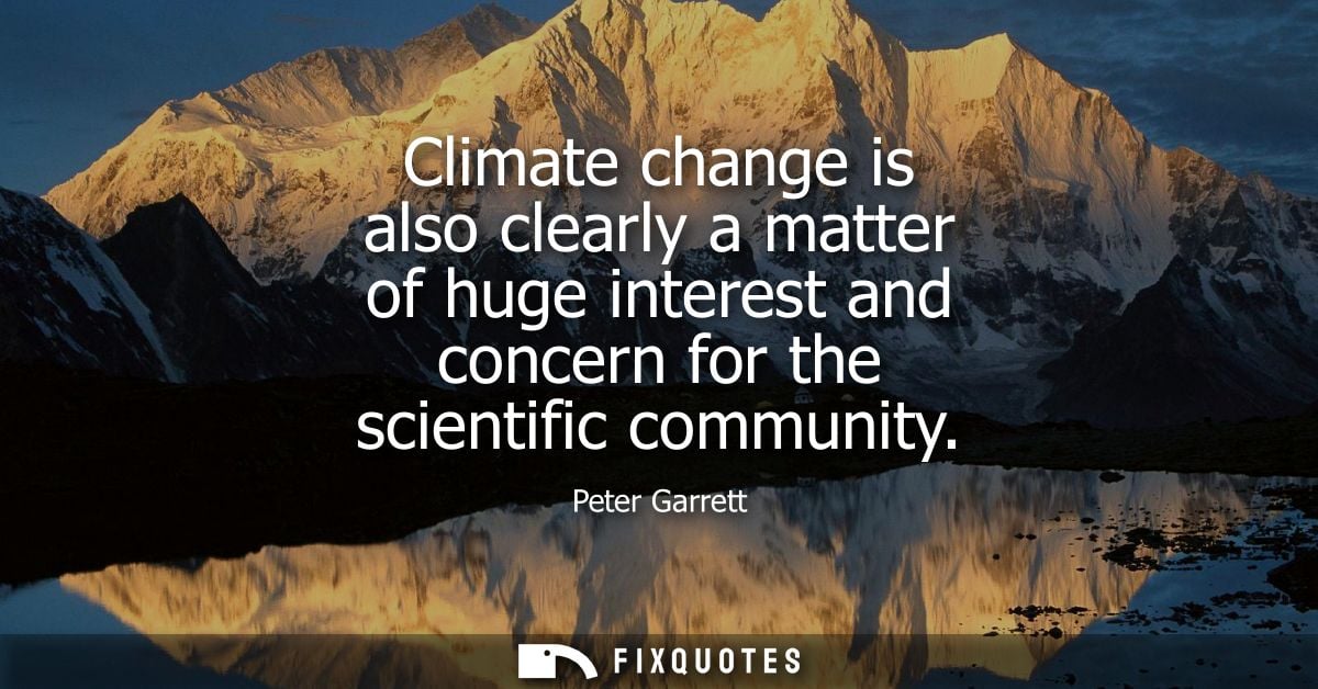 Climate change is also clearly a matter of huge interest and concern for the scientific community