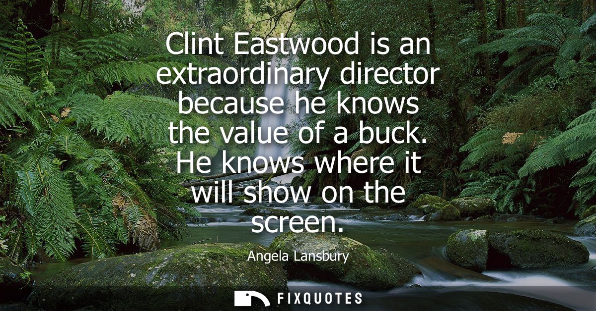 Clint Eastwood is an extraordinary director because he knows the value of a buck. He knows where it will show on the scr