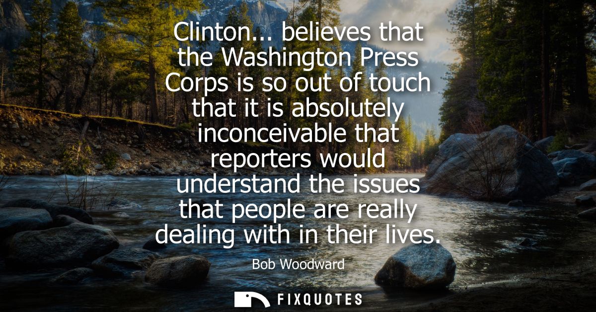 Clinton... believes that the Washington Press Corps is so out of touch that it is absolutely inconceivable that reporter
