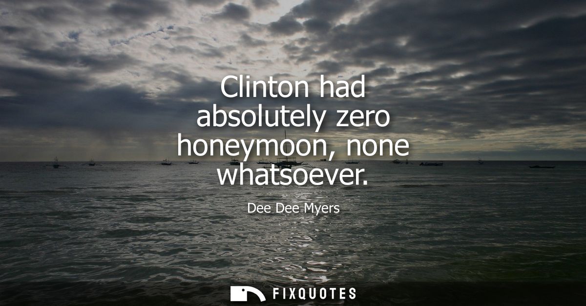 Clinton had absolutely zero honeymoon, none whatsoever