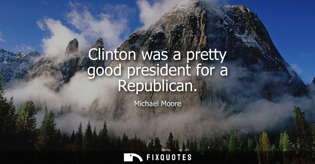 Clinton was a pretty good president for a Republican