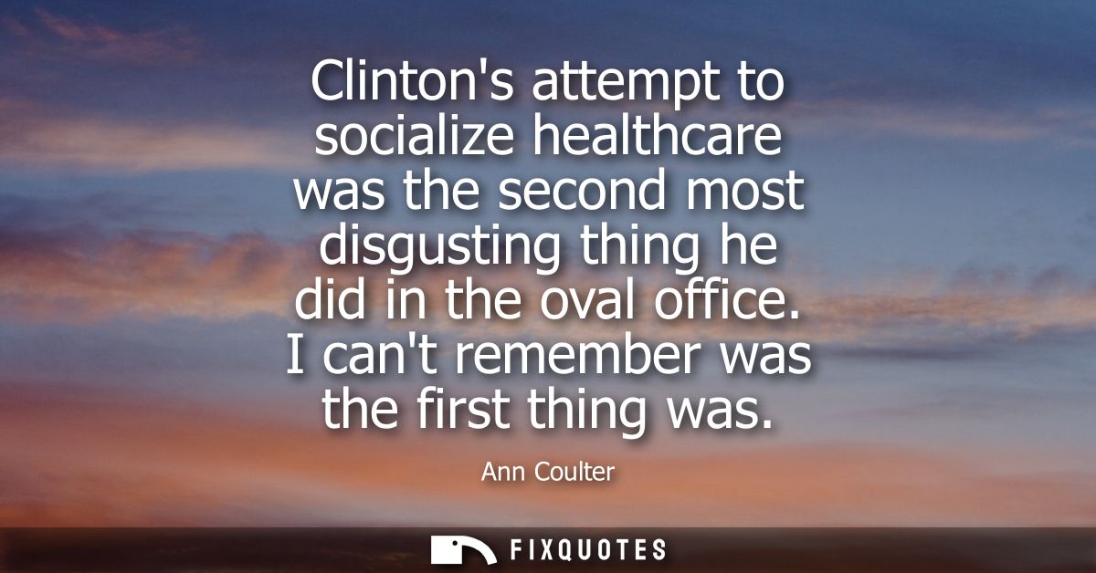 Clintons attempt to socialize healthcare was the second most disgusting thing he did in the oval office. I cant remember