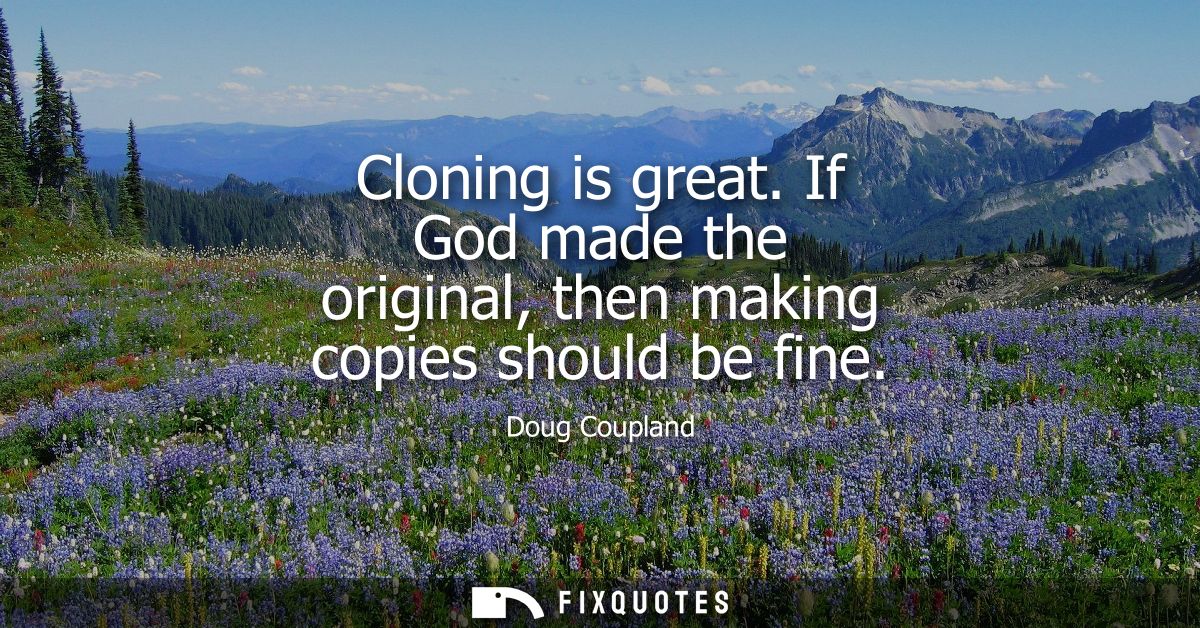Cloning is great. If God made the original, then making copies should be fine