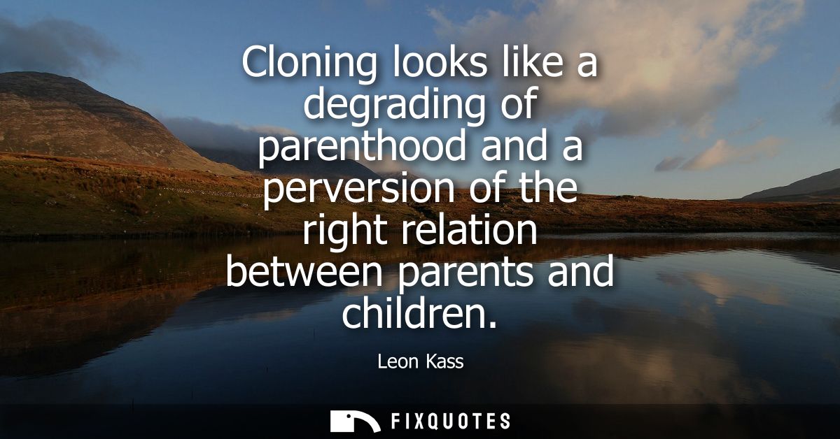 Cloning looks like a degrading of parenthood and a perversion of the right relation between parents and children