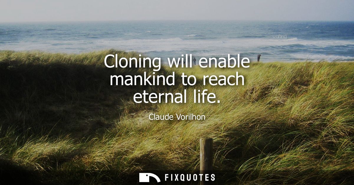 Cloning will enable mankind to reach eternal life