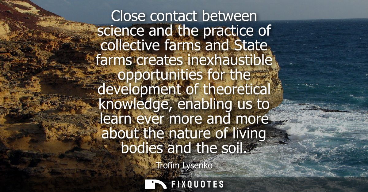 Close contact between science and the practice of collective farms and State farms creates inexhaustible opportunities f