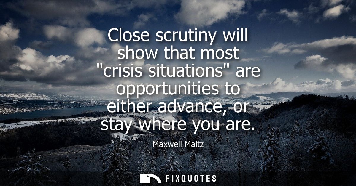 Close scrutiny will show that most crisis situations are opportunities to either advance, or stay where you are