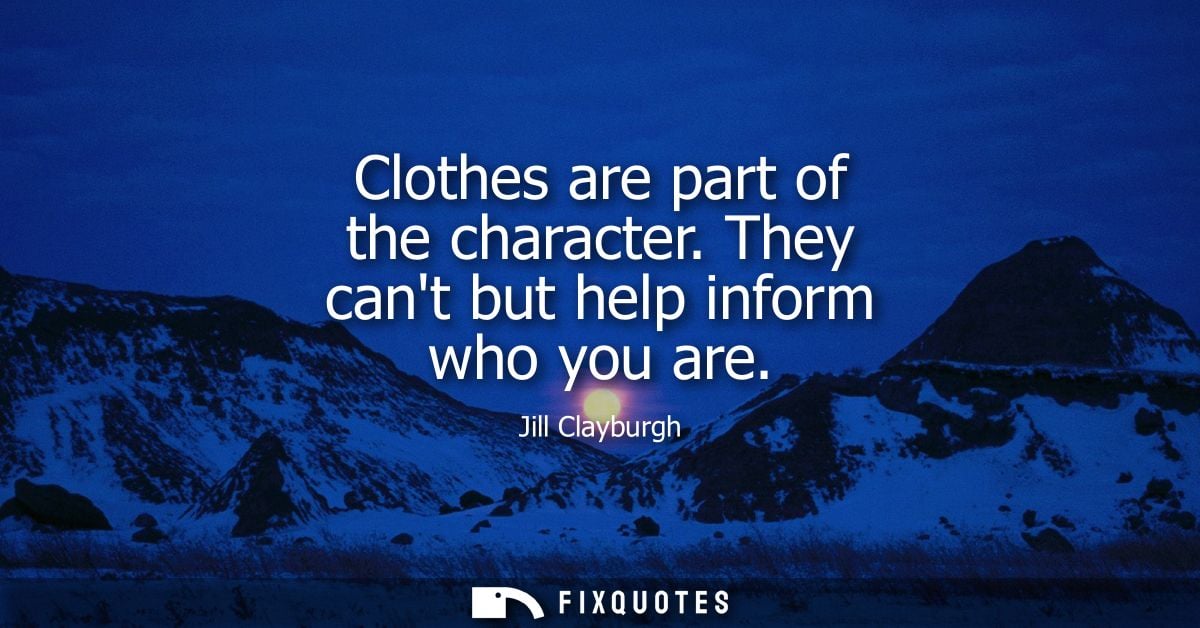 Clothes are part of the character. They cant but help inform who you are