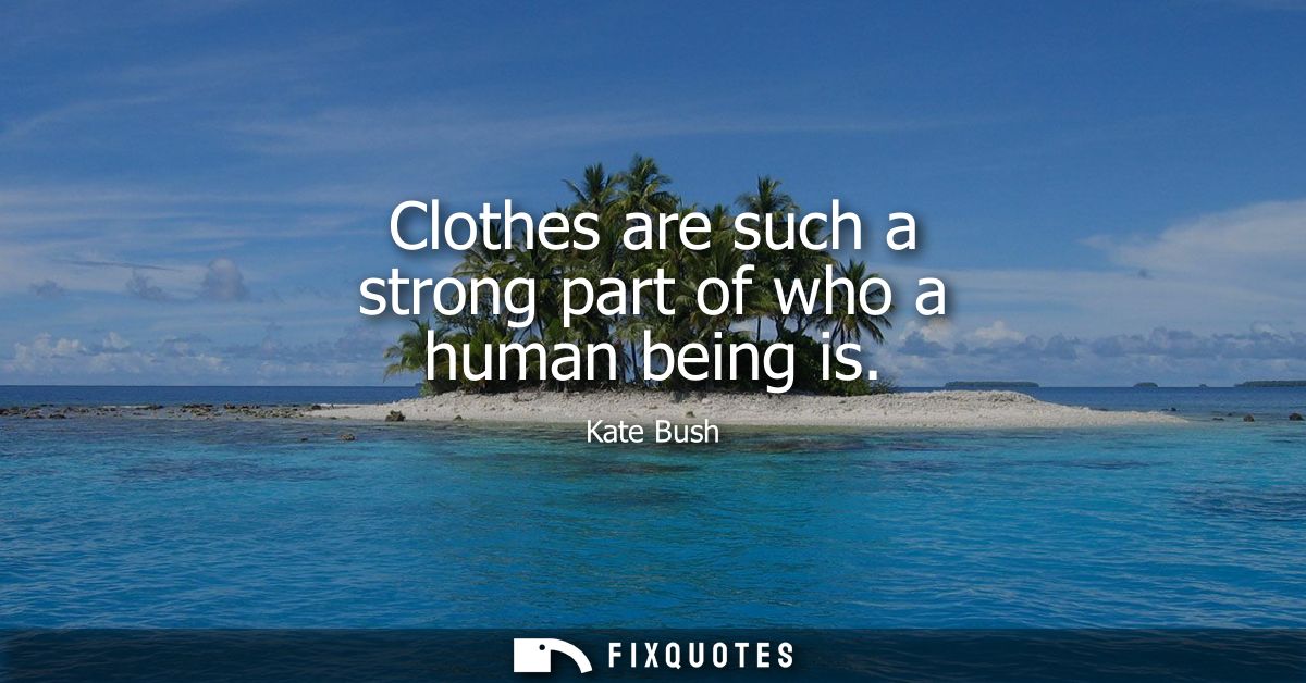 Clothes are such a strong part of who a human being is